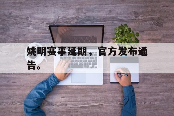 半岛体育官网入口-姚明赛事延期，官方发布通告。