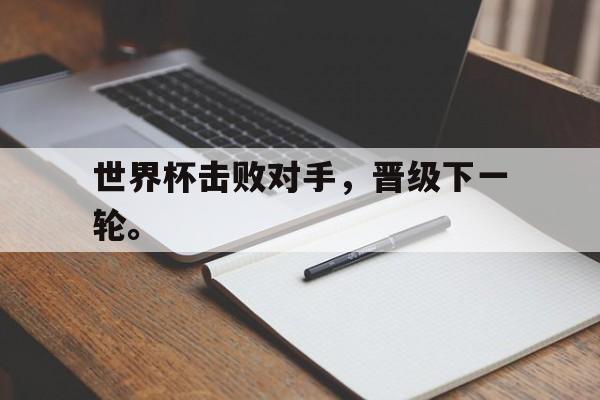 体育直播-世界杯击败对手，晋级下一轮。