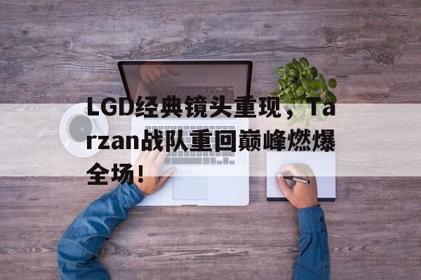 半岛体育网址-LGD经典镜头重现，Tarzan战队重回巅峰燃爆全场！