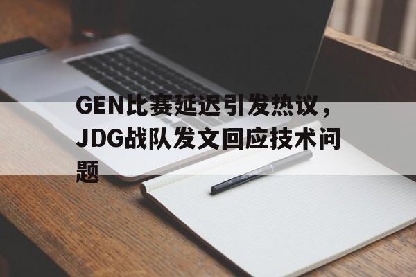 中国体育-GEN比赛延迟引发热议，JDG战队发文回应技术问题