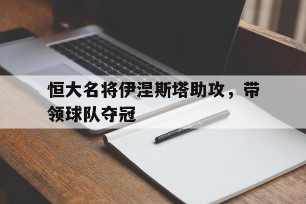 中国体育-恒大名将伊涅斯塔助攻，带领球队夺冠