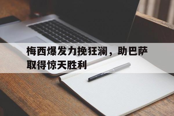 体育社区-梅西爆发力挽狂澜，助巴萨取得惊天胜利