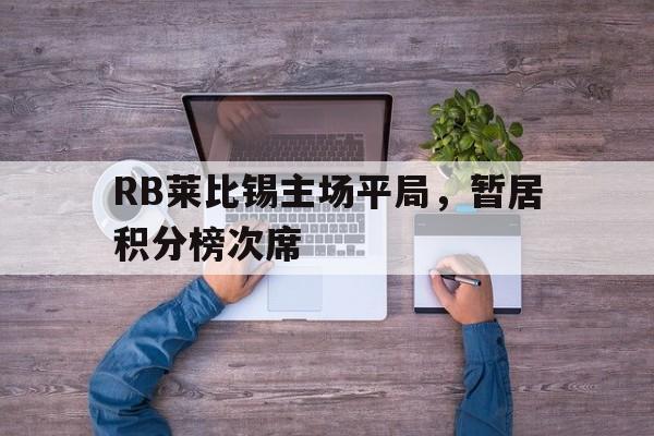 半岛体育官网入口-RB莱比锡主场平局，暂居积分榜次席