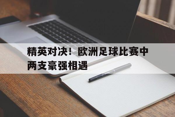 篮球-精英对决！欧洲足球比赛中两支豪强相遇
