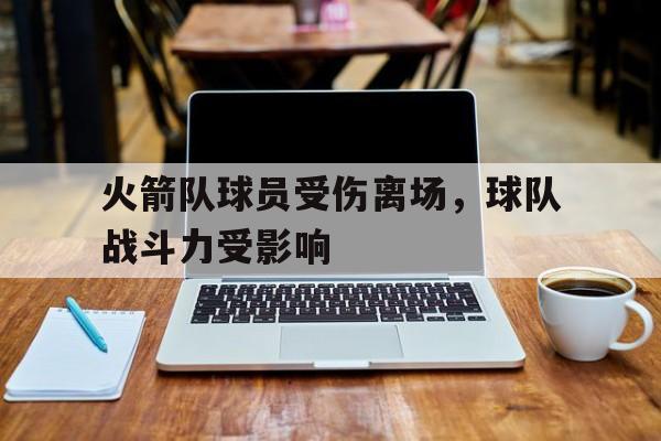 半岛体育平台-火箭队球员受伤离场，球队战斗力受影响