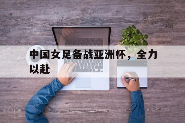 篮球-中国女足备战亚洲杯，全力以赴
