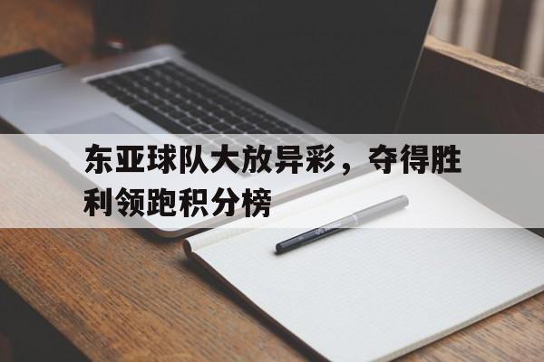 赛事资讯-东亚球队大放异彩，夺得胜利领跑积分榜