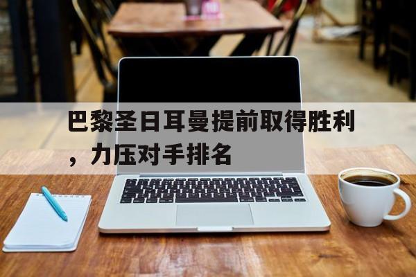篮球-巴黎圣日耳曼提前取得胜利，力压对手排名