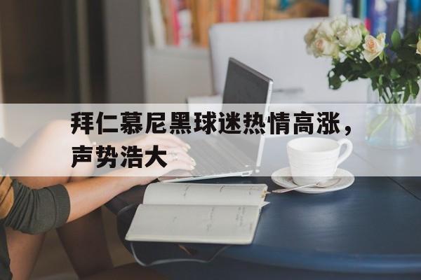 半岛体育官网入口-拜仁慕尼黑球迷热情高涨，声势浩大