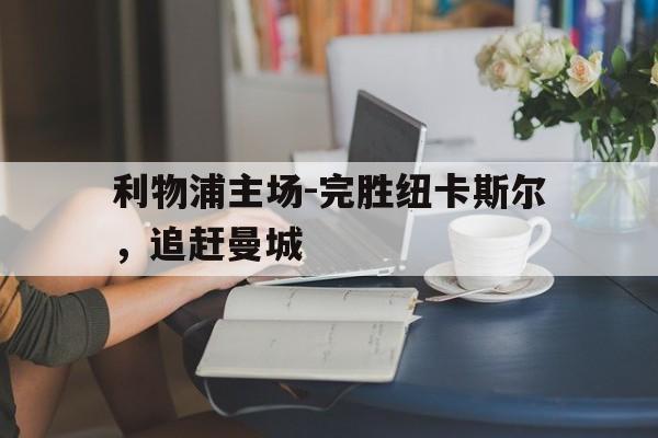 体育直播-利物浦主场-完胜纽卡斯尔，追赶曼城